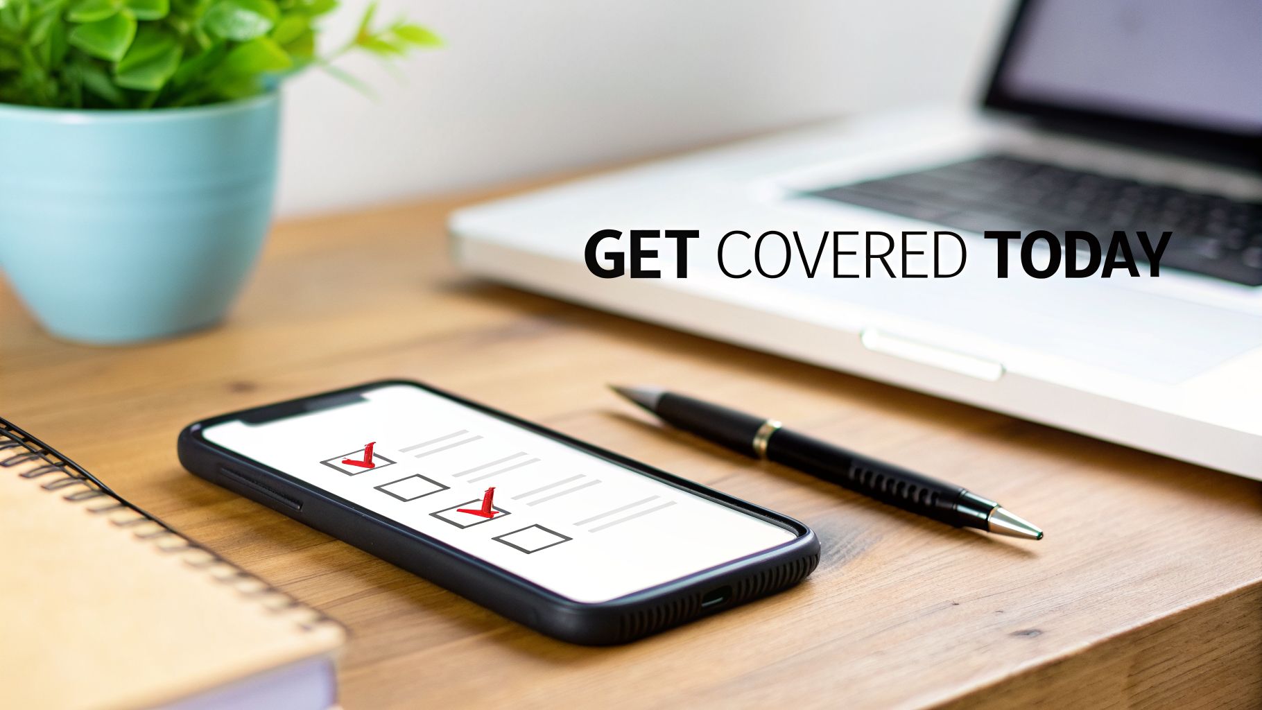 Close-up of a phone showing a checklist, pen, laptop, and plant on a desk. Text: GET COVERED TODAY.