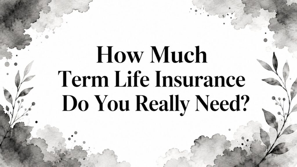 How Much Term Life Insurance Do You Really Need?