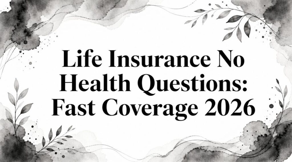 Life Insurance No Health Questions: Fast Coverage 2026