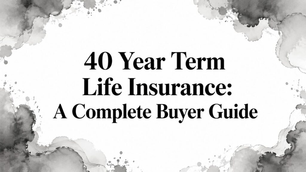 40 Year Term Life Insurance: A Complete Buyer Guide