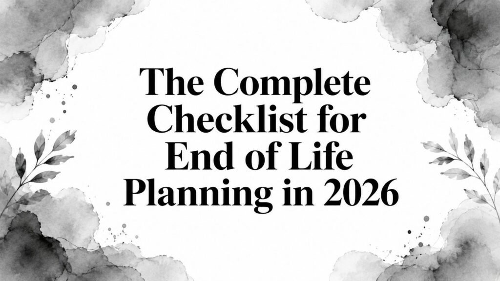The Complete Checklist for End of Life Planning in 2026
