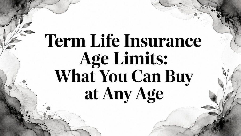 Term Life Insurance Age Limits: What You Can Buy at Any Age